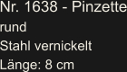Nr. 1638 - Pinzette rund Stahl vernickelt Länge: 8 cm