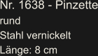 Nr. 1638 - Pinzette rund Stahl vernickelt Länge: 8 cm